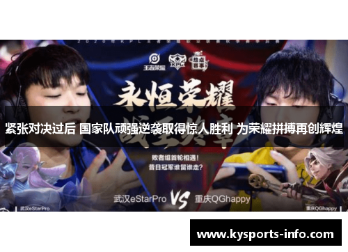 紧张对决过后 国家队顽强逆袭取得惊人胜利 为荣耀拼搏再创辉煌
