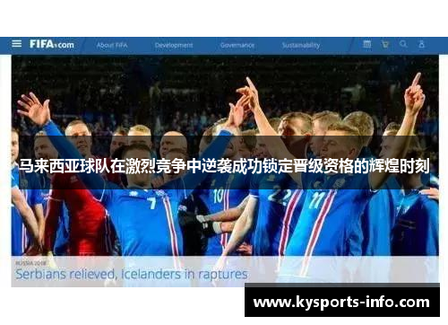 马来西亚球队在激烈竞争中逆袭成功锁定晋级资格的辉煌时刻