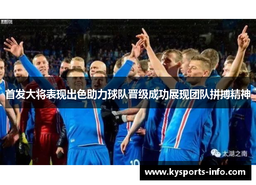 首发大将表现出色助力球队晋级成功展现团队拼搏精神