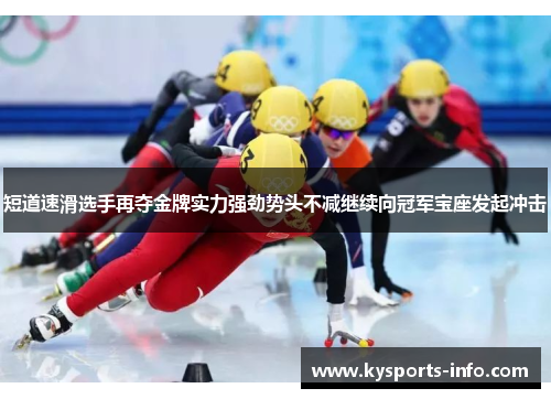 短道速滑选手再夺金牌实力强劲势头不减继续向冠军宝座发起冲击