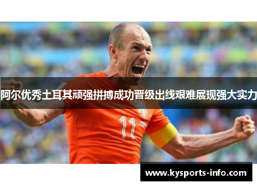 阿尔优秀土耳其顽强拼搏成功晋级出线艰难展现强大实力