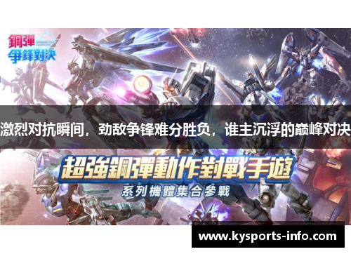 激烈对抗瞬间，劲敌争锋难分胜负，谁主沉浮的巅峰对决
