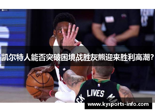 凯尔特人能否突破困境战胜灰熊迎来胜利高潮？