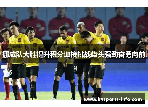 挪威队大胜提升积分迎接挑战势头强劲奋勇向前